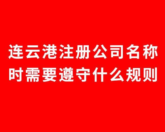 连云港注册公司名称时需要遵守什么规则