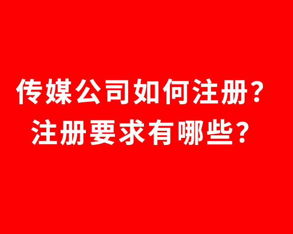 传媒公司如何注册？注册要求有哪些？